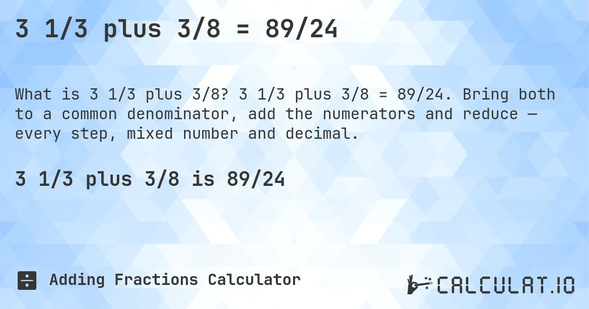 3 1/3 plus 3/8 = 89/24. 3 1/3 plus 3/8 = 89/24. Bring both to a common denominator, add the numerators and reduce — every step, mixed number and decimal.