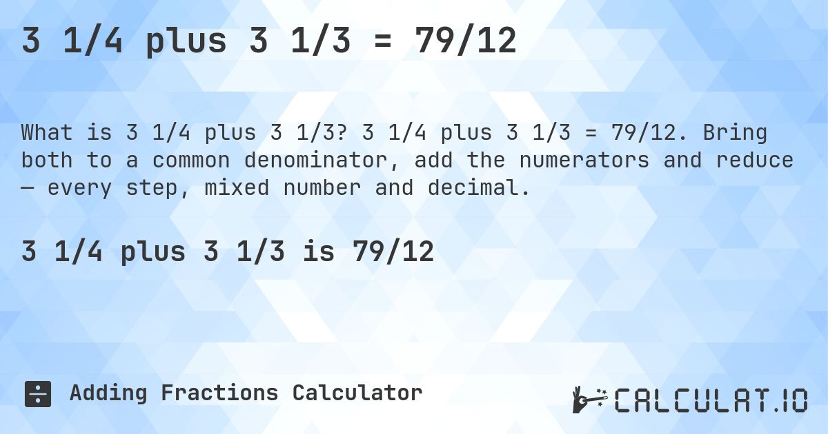 3 1/4 plus 3 1/3 = 79/12. 3 1/4 plus 3 1/3 = 79/12. Bring both to a common denominator, add the numerators and reduce — every step, mixed number and decimal.