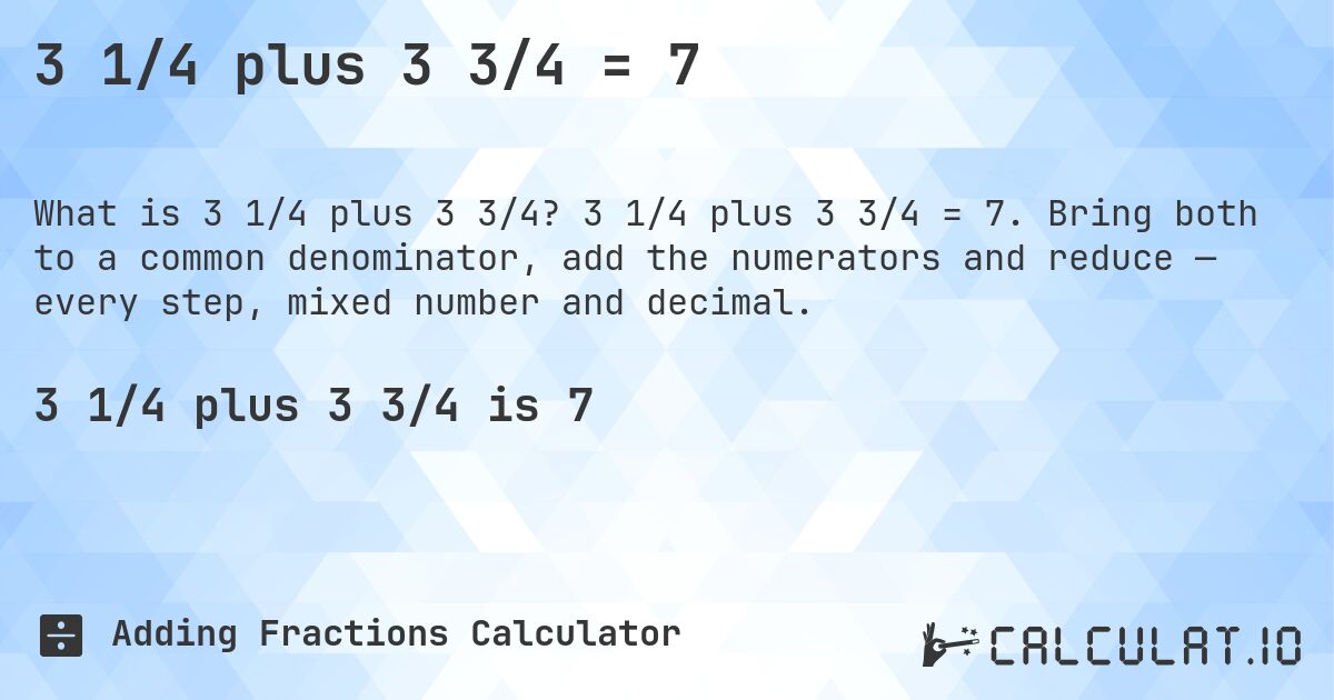 3 1/4 plus 3 3/4 = 7. 3 1/4 plus 3 3/4 = 7. Bring both to a common denominator, add the numerators and reduce — every step, mixed number and decimal.