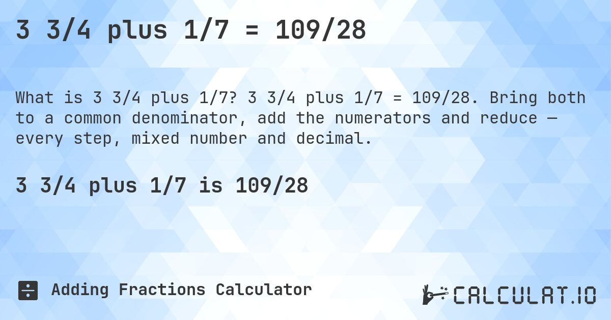 3 3/4 plus 1/7 = 109/28. 3 3/4 plus 1/7 = 109/28. Bring both to a common denominator, add the numerators and reduce — every step, mixed number and decimal.
