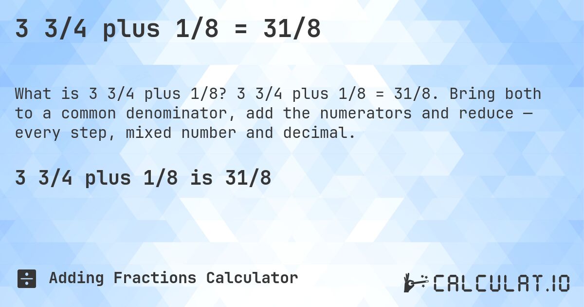 3 3/4 plus 1/8 = 31/8. 3 3/4 plus 1/8 = 31/8. Bring both to a common denominator, add the numerators and reduce — every step, mixed number and decimal.