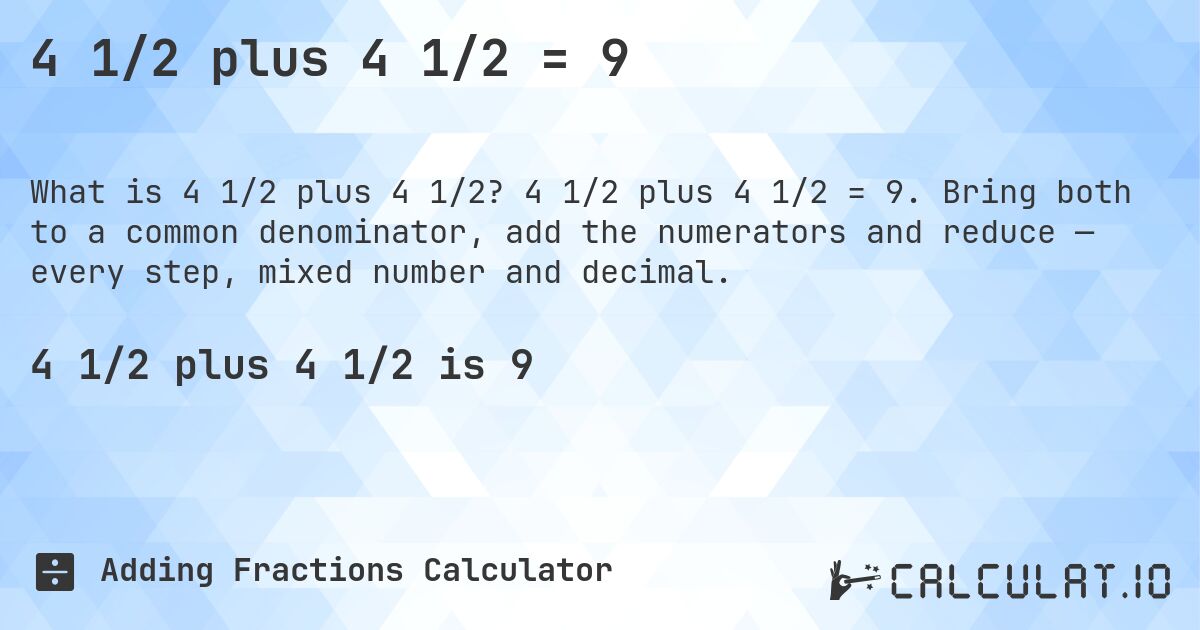 4 1/2 plus 4 1/2 = 9. 4 1/2 plus 4 1/2 = 9. Bring both to a common denominator, add the numerators and reduce — every step, mixed number and decimal.