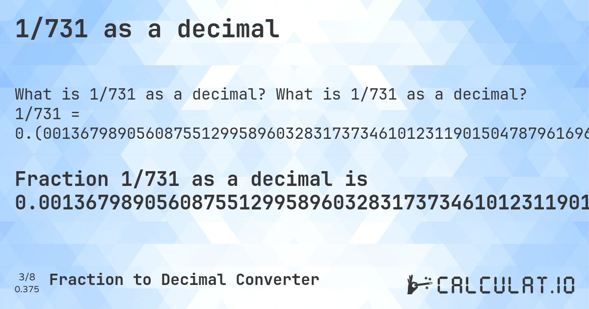 1/731 as a decimal. What is 1/731 as a decimal? 1/731 = 0.(001367989056087551299589603283173734610123119015047879616963064295485636114911080711354309165526675786593707250341997264021887824897400820793433652530779753761969904240766073871409028727770177838577291381668946648426812585499316005471956224350205198358413132694938440492476060191518467852257181942544459644322845417236662106703146374829). Step-by-step fraction to decimal conversion with repeating decimal detection.