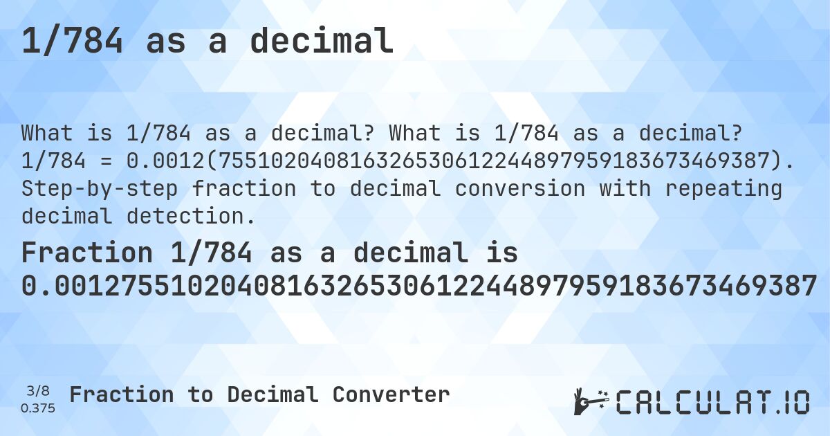1/784 as a decimal. What is 1/784 as a decimal? 1/784 = 0.0012(755102040816326530612244897959183673469387). Step-by-step fraction to decimal conversion with repeating decimal detection.