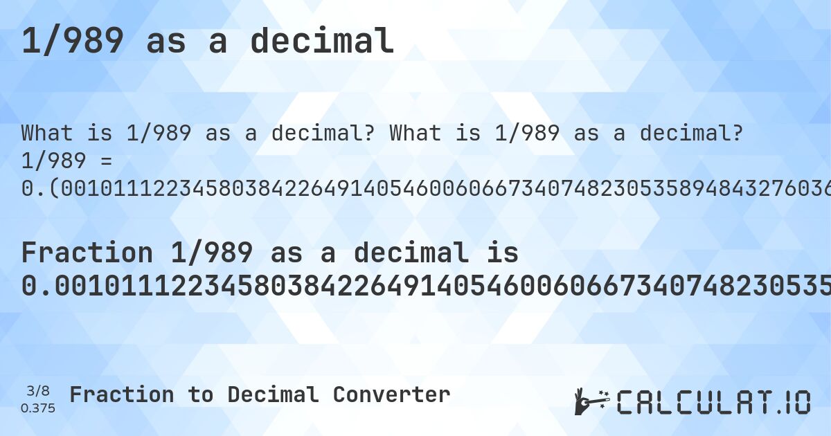 1/989 as a decimal. What is 1/989 as a decimal? 1/989 = 0.(001011122345803842264914054600606673407482305358948432760364004044489383215369059656218402426693629929221435793731041456016177957532861476238624873609706774519716885743174924165824064711830131445904954499494438827098078867542972699696663296258847320525783619817997977755308392315470171890798786653185035389282103134479271991911021233569261880687563195146612740141557128412537917087967644084934277047522750252780586450960566228513650151668351870576339737108190091). Step-by-step fraction to decimal conversion with repeating decimal detection.