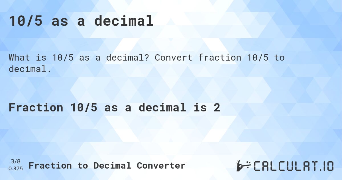 10/5 as a decimal. Convert fraction 10/5 to decimal.