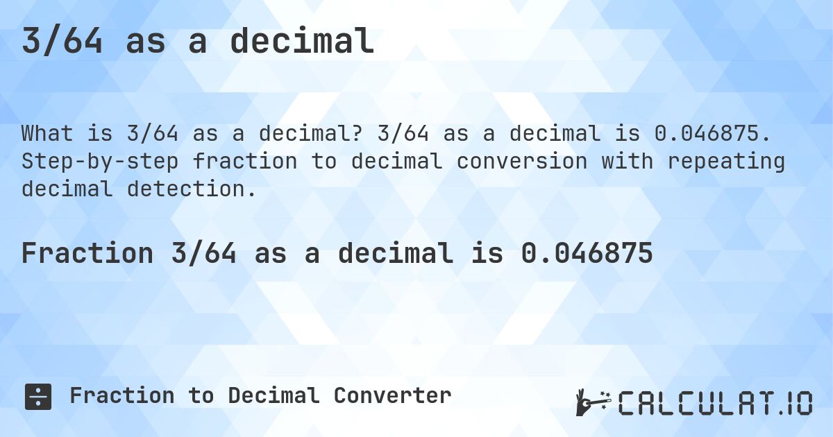 3/64 as a decimal. 3/64 as a decimal is 0.046875. Step-by-step fraction to decimal conversion with repeating decimal detection.