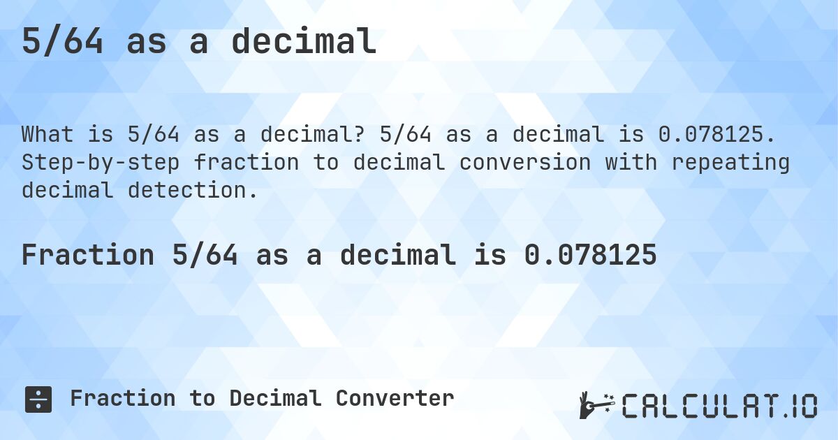 5/64 as a decimal. 5/64 as a decimal is 0.078125. Step-by-step fraction to decimal conversion with repeating decimal detection.