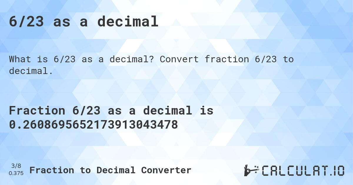 6/23 as a decimal. Convert fraction 6/23 to decimal.