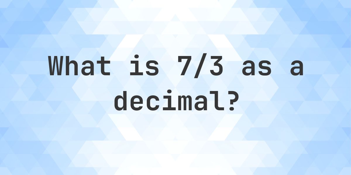 7/3 as a decimal - Calculatio