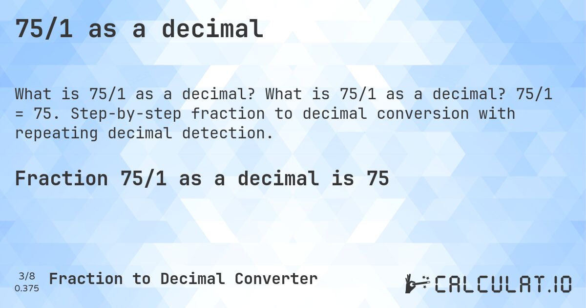 75/1 as a decimal. What is 75/1 as a decimal? 75/1 = 75. Step-by-step fraction to decimal conversion with repeating decimal detection.