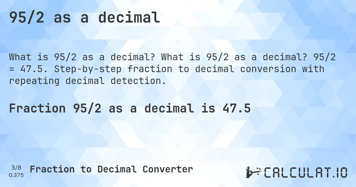 95/2 as a decimal. What is 95/2 as a decimal? 95/2 = 47.5. Step-by-step fraction to decimal conversion with repeating decimal detection.
