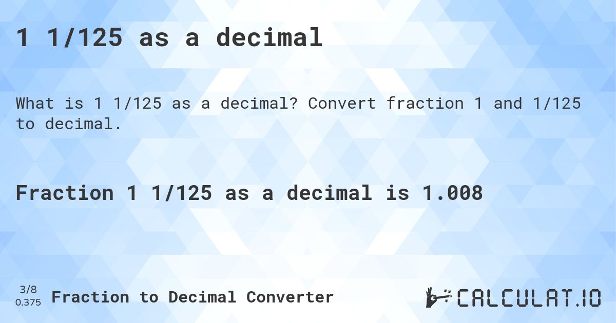 1 1/125 as a decimal. Convert fraction 1 and 1/125 to decimal.