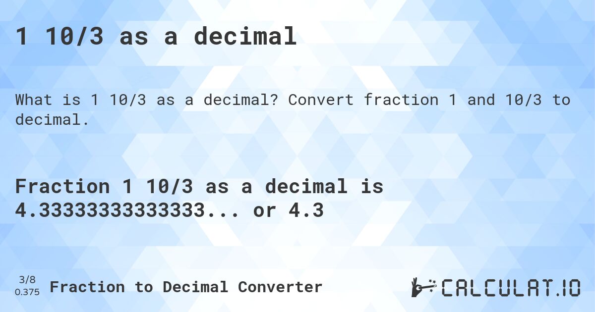 1 10/3 as a decimal. Convert fraction 1 and 10/3 to decimal.