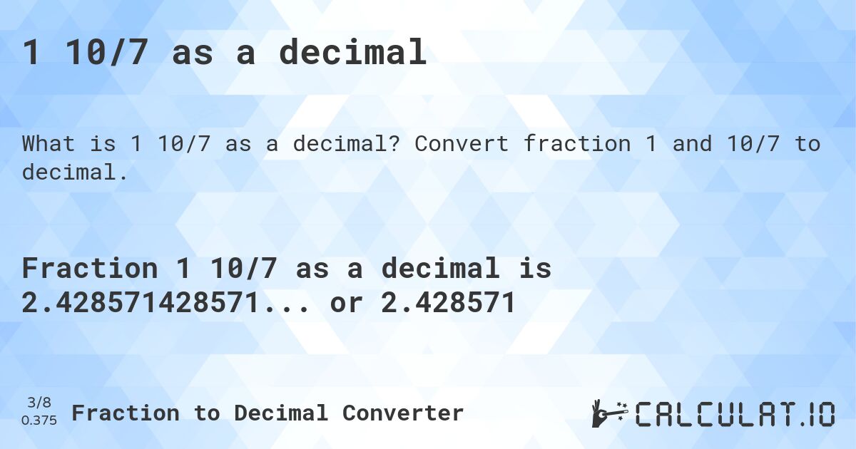 1 10/7 as a decimal. Convert fraction 1 and 10/7 to decimal.