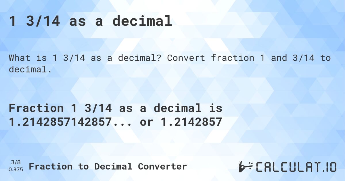 1 3/14 as a decimal. Convert fraction 1 and 3/14 to decimal.