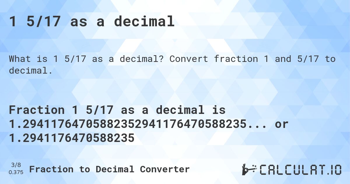 1 5/17 as a decimal. Convert fraction 1 and 5/17 to decimal.