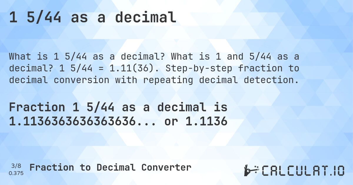 1 5/44 as a decimal. What is 1 and 5/44 as a decimal? 1 5/44 = 1.11(36). Step-by-step fraction to decimal conversion with repeating decimal detection.