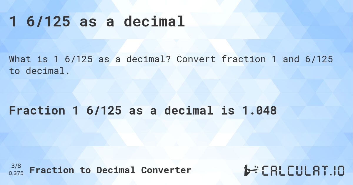 1 6/125 as a decimal. Convert fraction 1 and 6/125 to decimal.