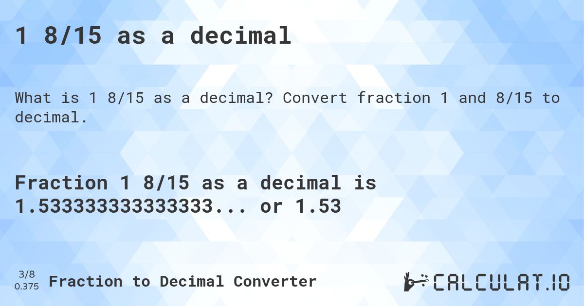 1 8/15 as a decimal. Convert fraction 1 and 8/15 to decimal.
