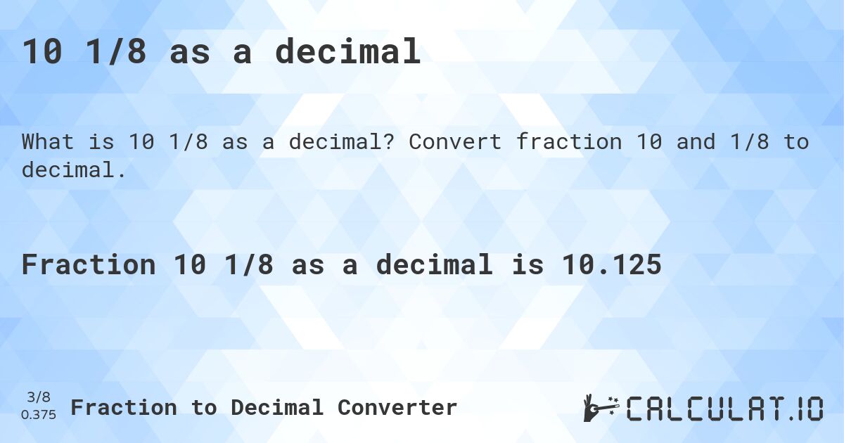 10 1/8 as a decimal. Convert fraction 10 and 1/8 to decimal.