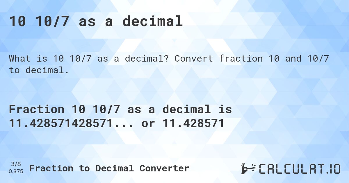 10 10/7 as a decimal. Convert fraction 10 and 10/7 to decimal.
