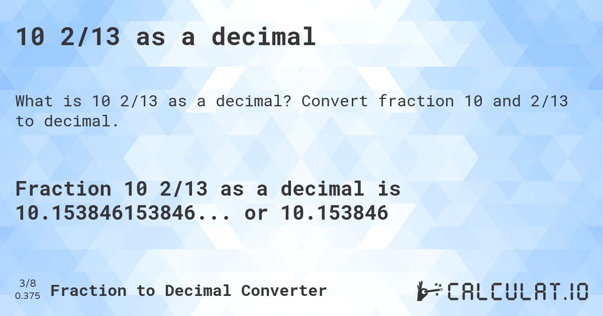 10 2/13 as a decimal. Convert fraction 10 and 2/13 to decimal.