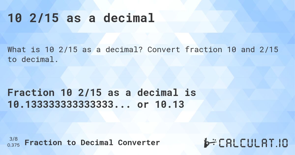 10 2/15 as a decimal. Convert fraction 10 and 2/15 to decimal.