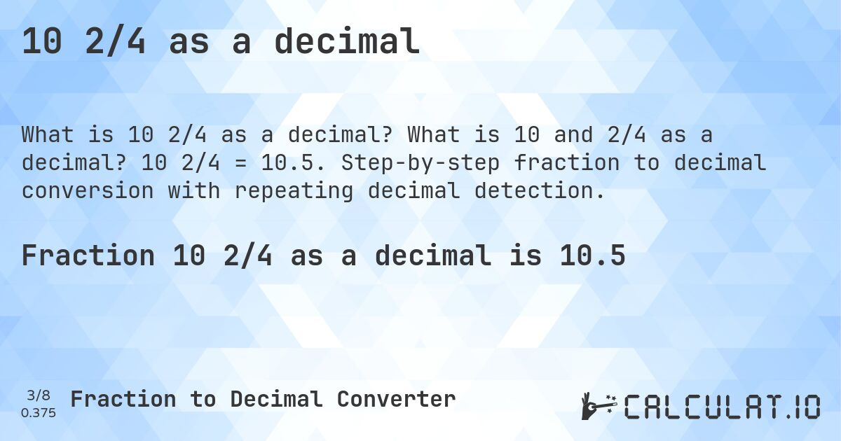 10 2/4 as a decimal. What is 10 and 2/4 as a decimal? 10 2/4 = 10.5. Step-by-step fraction to decimal conversion with repeating decimal detection.