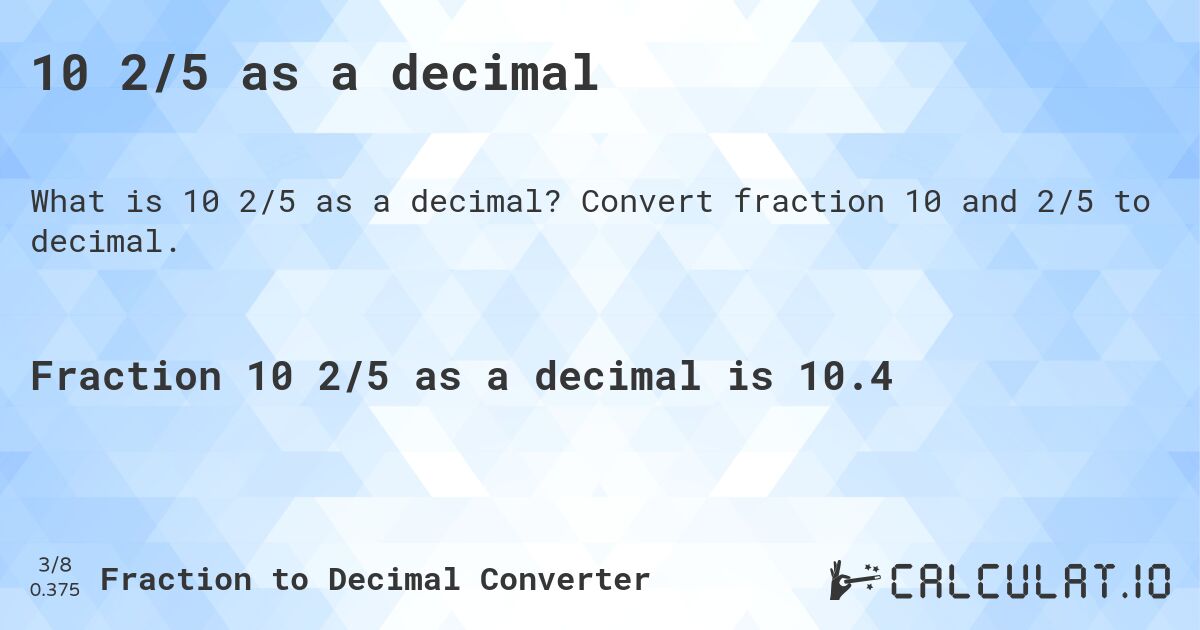 10 2/5 as a decimal. Convert fraction 10 and 2/5 to decimal.