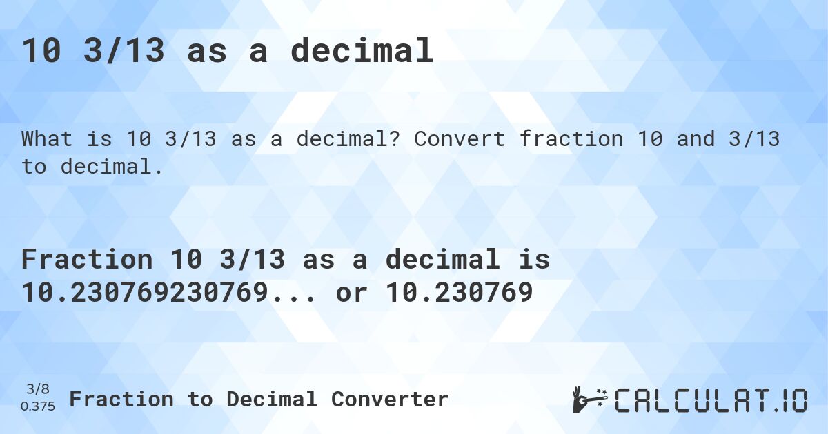 10 3/13 as a decimal. Convert fraction 10 and 3/13 to decimal.
