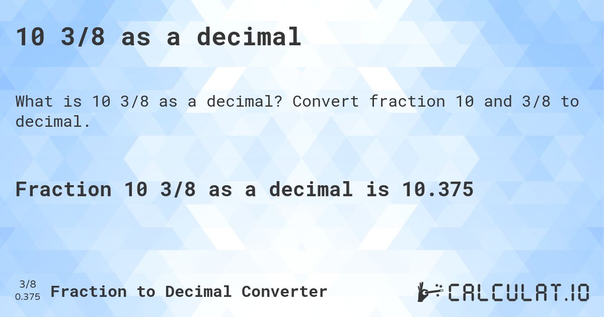 10 3/8 as a decimal. Convert fraction 10 and 3/8 to decimal.