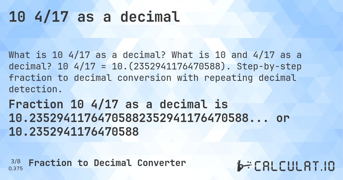 10 4/17 as a decimal. What is 10 and 4/17 as a decimal? 10 4/17 = 10.(2352941176470588). Step-by-step fraction to decimal conversion with repeating decimal detection.