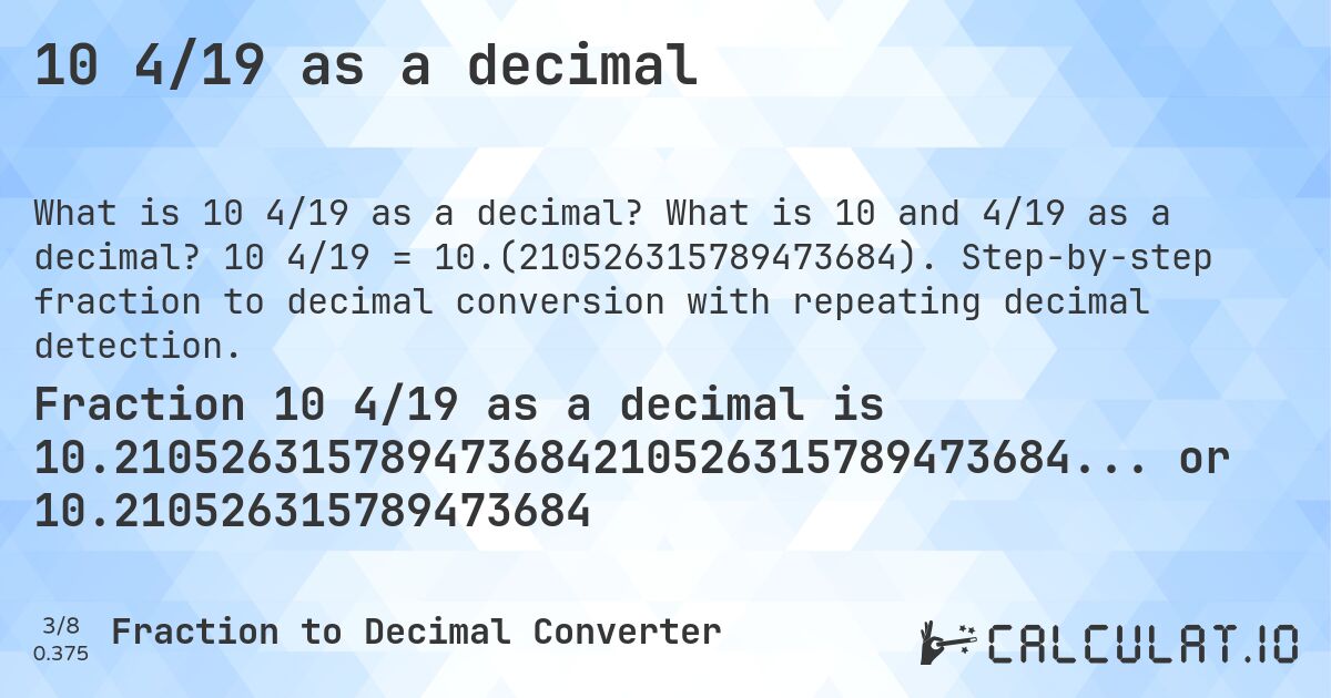 10 4/19 as a decimal. What is 10 and 4/19 as a decimal? 10 4/19 = 10.(210526315789473684). Step-by-step fraction to decimal conversion with repeating decimal detection.