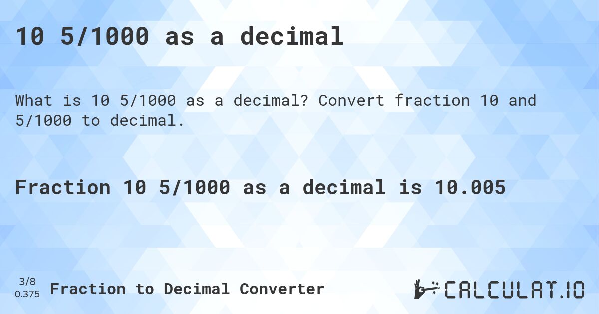 10 5/1000 as a decimal. Convert fraction 10 and 5/1000 to decimal.