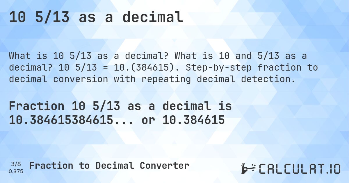 10 5/13 as a decimal. What is 10 and 5/13 as a decimal? 10 5/13 = 10.(384615). Step-by-step fraction to decimal conversion with repeating decimal detection.