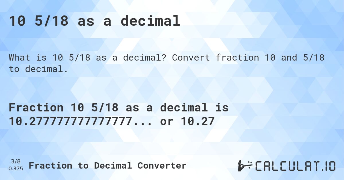 10 5/18 as a decimal. Convert fraction 10 and 5/18 to decimal.