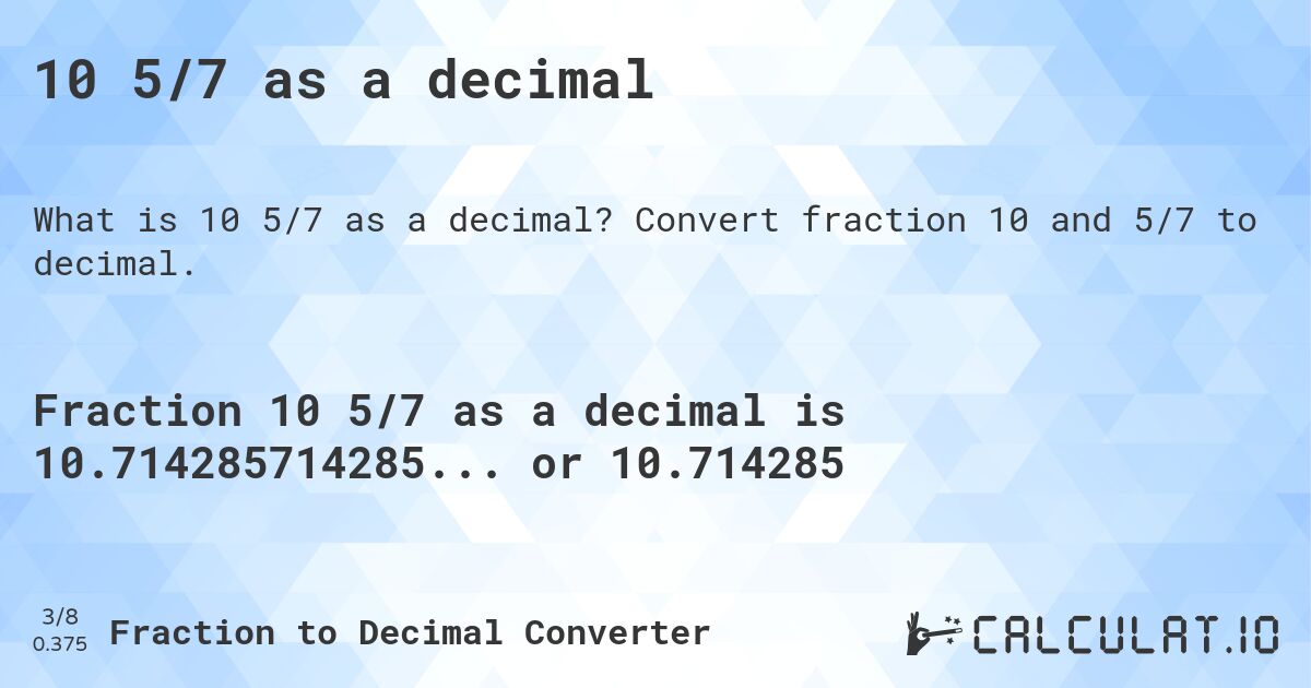 10 5/7 as a decimal. Convert fraction 10 and 5/7 to decimal.