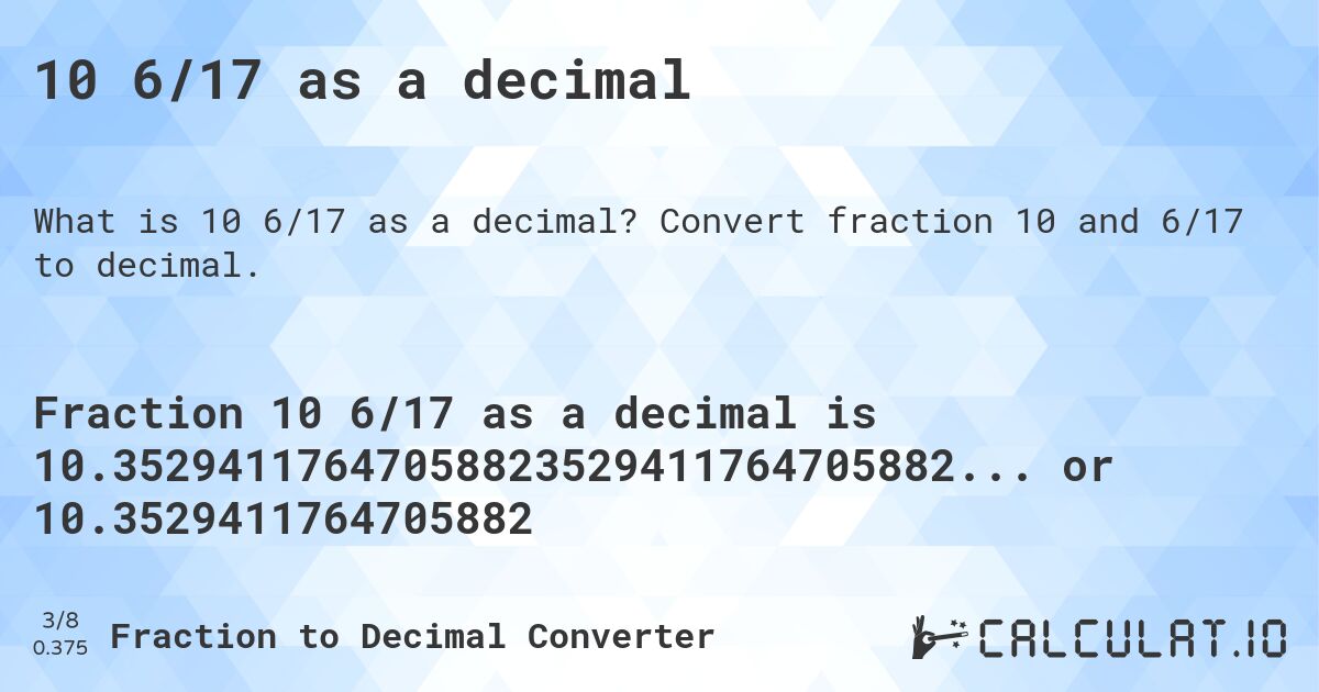 10 6/17 as a decimal. Convert fraction 10 and 6/17 to decimal.