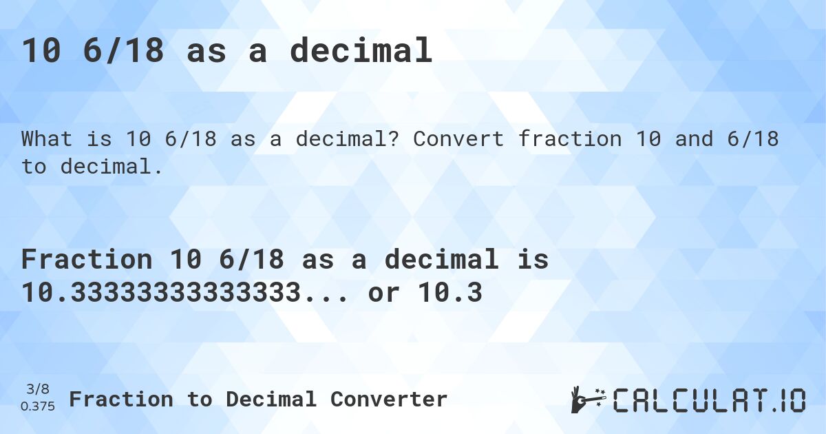 10 6/18 as a decimal. Convert fraction 10 and 6/18 to decimal.