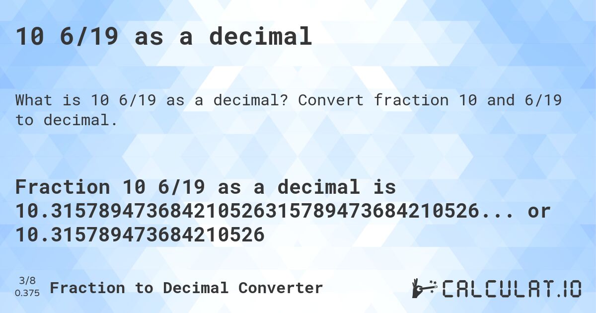 10 6/19 as a decimal. Convert fraction 10 and 6/19 to decimal.