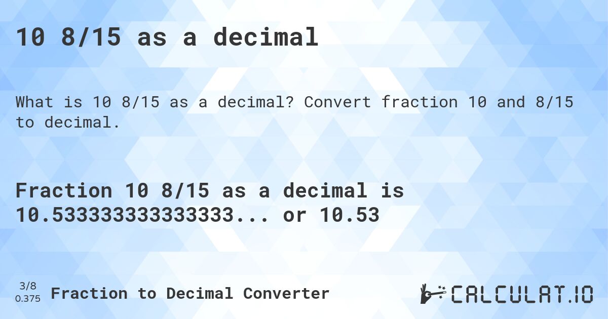 10 8/15 as a decimal. Convert fraction 10 and 8/15 to decimal.