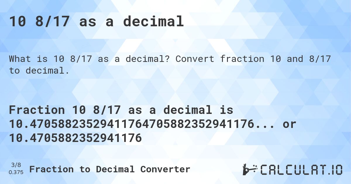 10 8/17 as a decimal. Convert fraction 10 and 8/17 to decimal.
