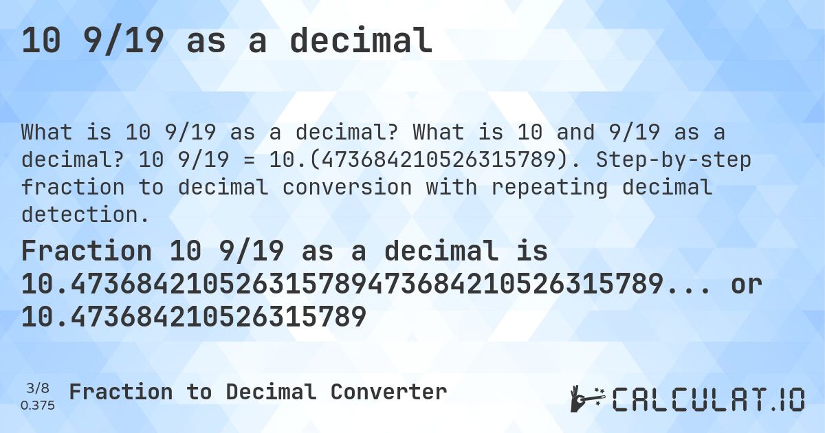 10 9/19 as a decimal. What is 10 and 9/19 as a decimal? 10 9/19 = 10.(473684210526315789). Step-by-step fraction to decimal conversion with repeating decimal detection.