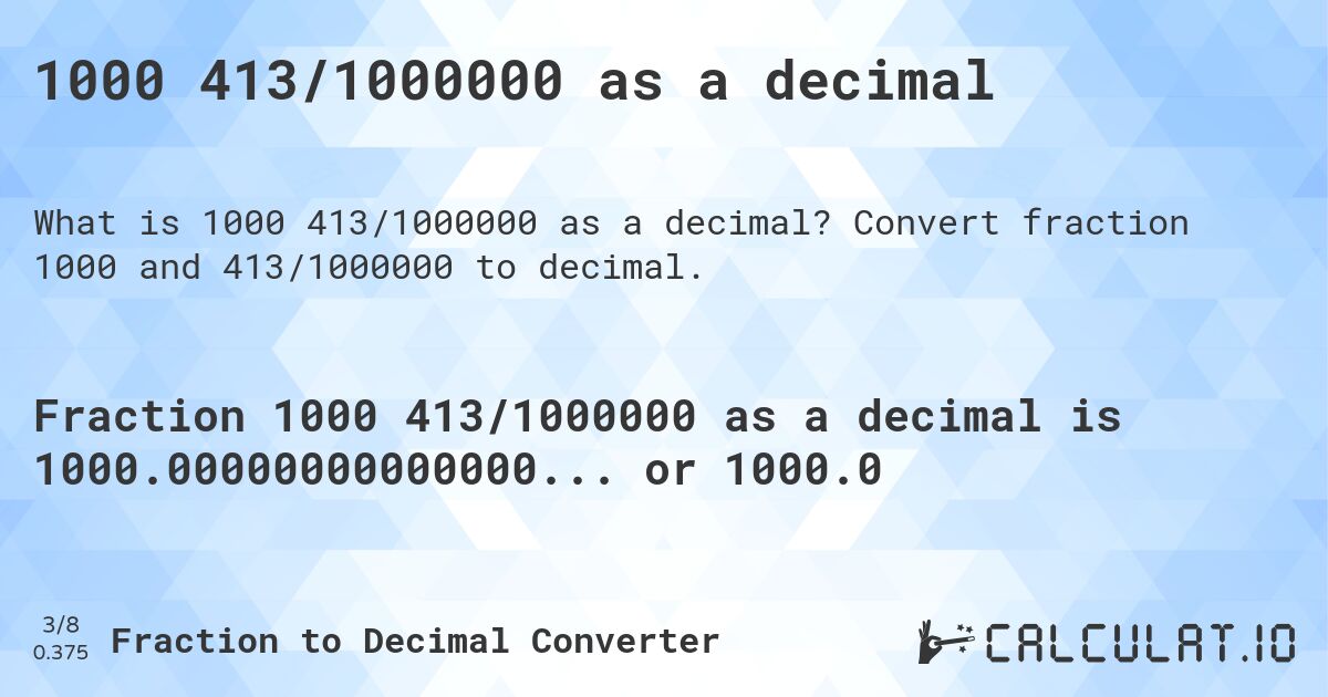 1000 413/1000000 as a decimal. Convert fraction 1000 and 413/1000000 to decimal.