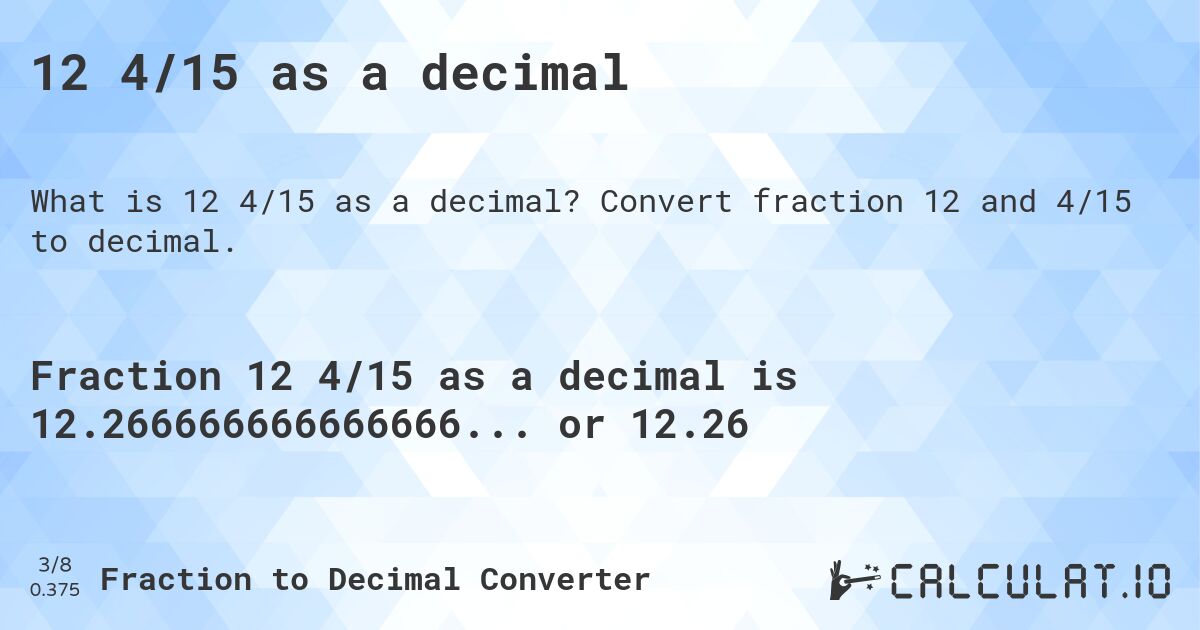 12 4/15 as a decimal. Convert fraction 12 and 4/15 to decimal.