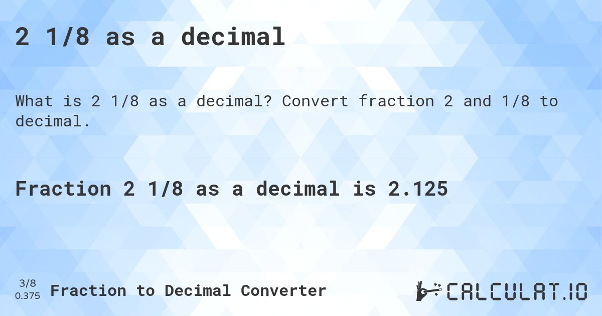 2 1/8 as a decimal. Convert fraction 2 and 1/8 to decimal.