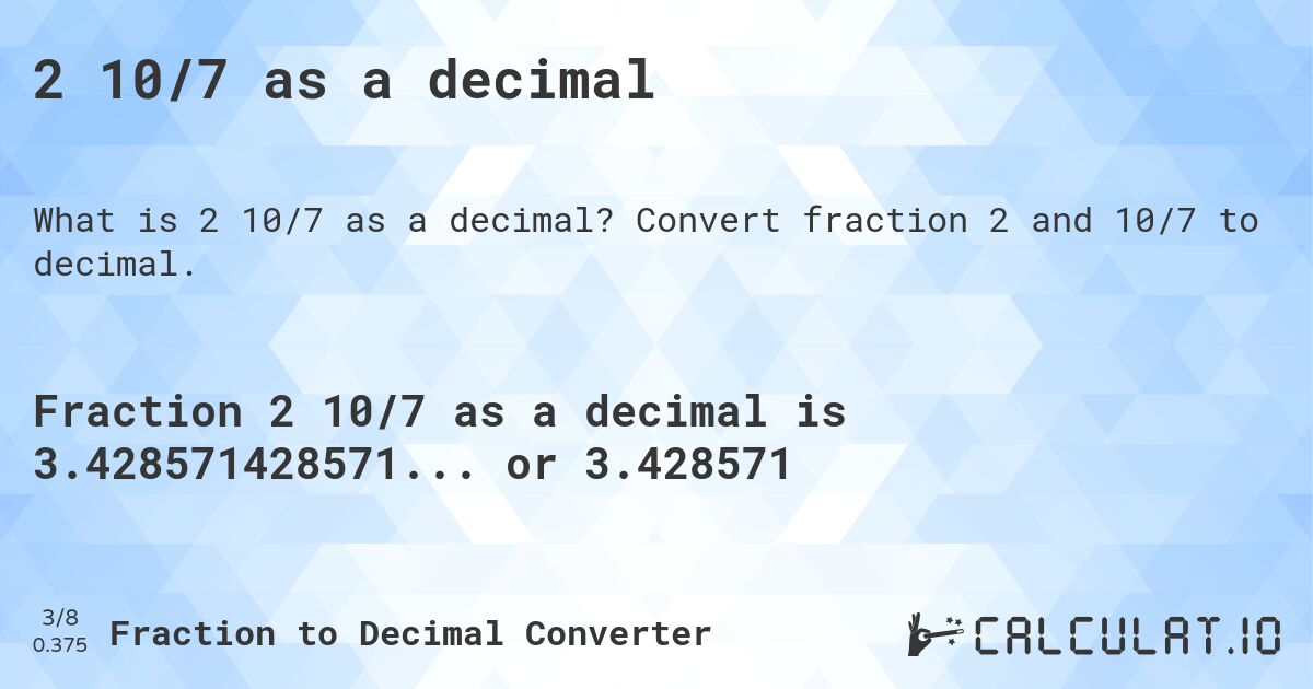 2 10/7 as a decimal. Convert fraction 2 and 10/7 to decimal.
