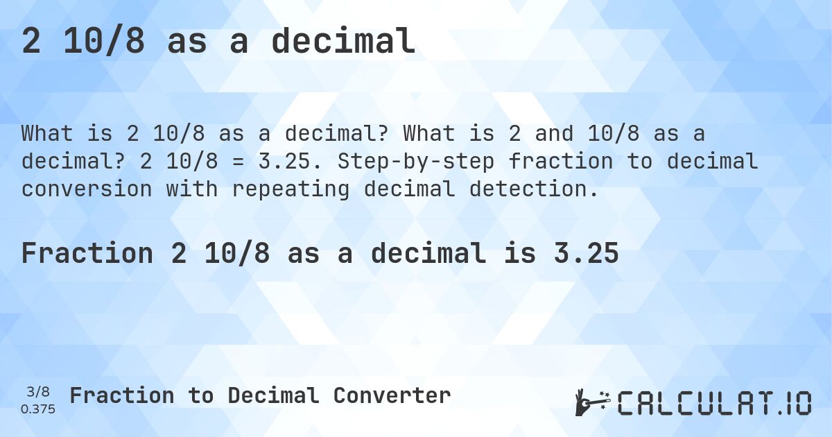 2 10/8 as a decimal. What is 2 and 10/8 as a decimal? 2 10/8 = 3.25. Step-by-step fraction to decimal conversion with repeating decimal detection.