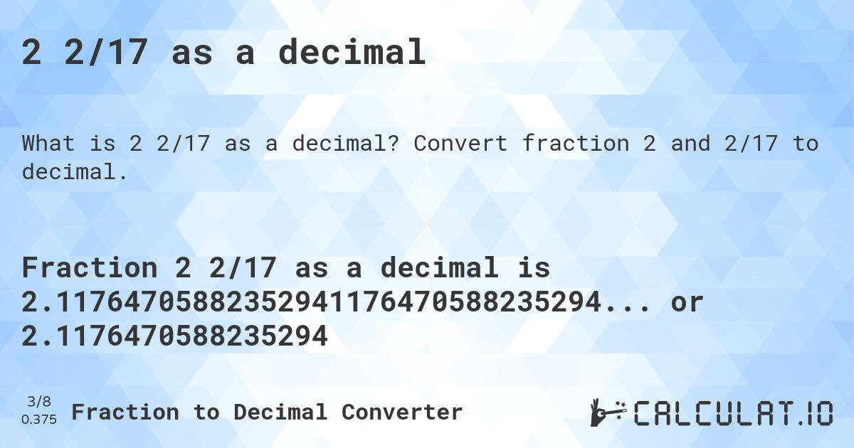 2 2/17 as a decimal. Convert fraction 2 and 2/17 to decimal.